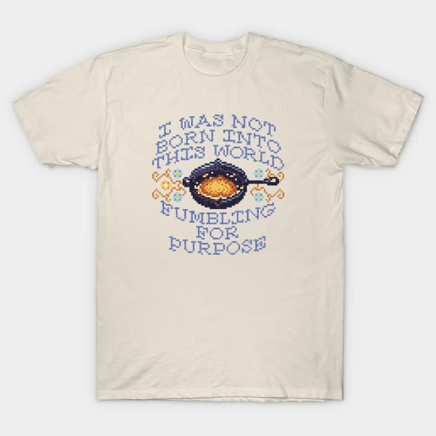 I Was Not Born Into This World Fumbling For Purpose T-Shirt by graham overby